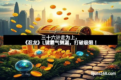 三十六计走为上，《忍龙》L键霸气侧漏，打破极限！