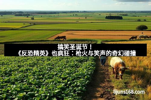 搞笑圣诞节！《反恐精英》也疯狂：枪火与笑声的奇幻碰撞