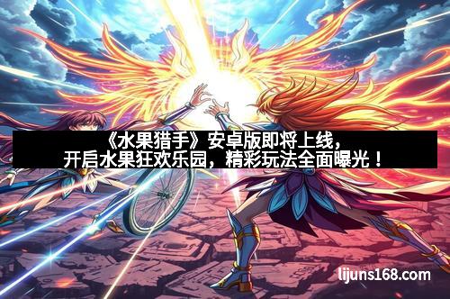 《水果猎手》安卓版即将上线，开启水果狂欢乐园，精彩玩法全面曝光！